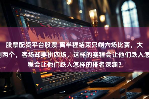 股票配资平台股票 离半程结束只剩六场比赛，大连英博主场仅剩两个，客场却要拼四场，这样的赛程会让他们跌入怎样的排名深渊？
