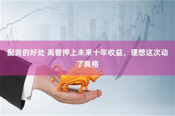 配资的好处 高管押上未来十年收益，理想这次动了真格